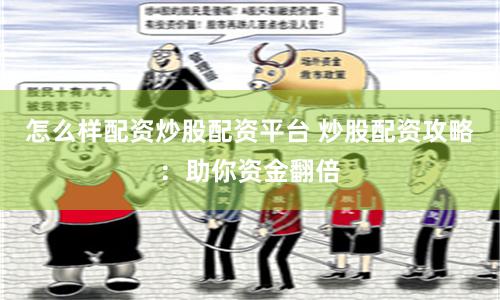 怎么样配资炒股配资平台 炒股配资攻略：助你资金翻倍