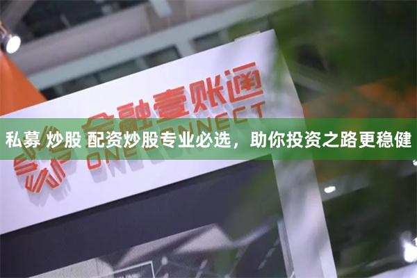 私募 炒股 配资炒股专业必选，助你投资之路更稳健
