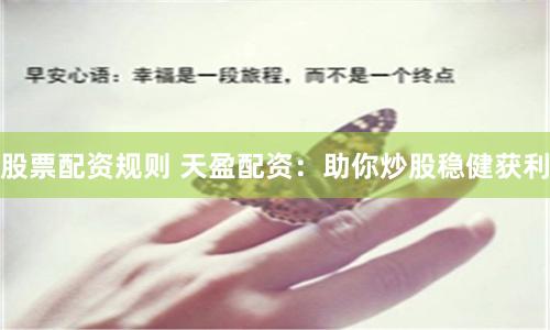 股票配资规则 天盈配资：助你炒股稳健获利