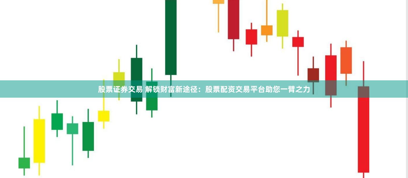 股票证券交易 解锁财富新途径：股票配资交易平台助您一臂之力