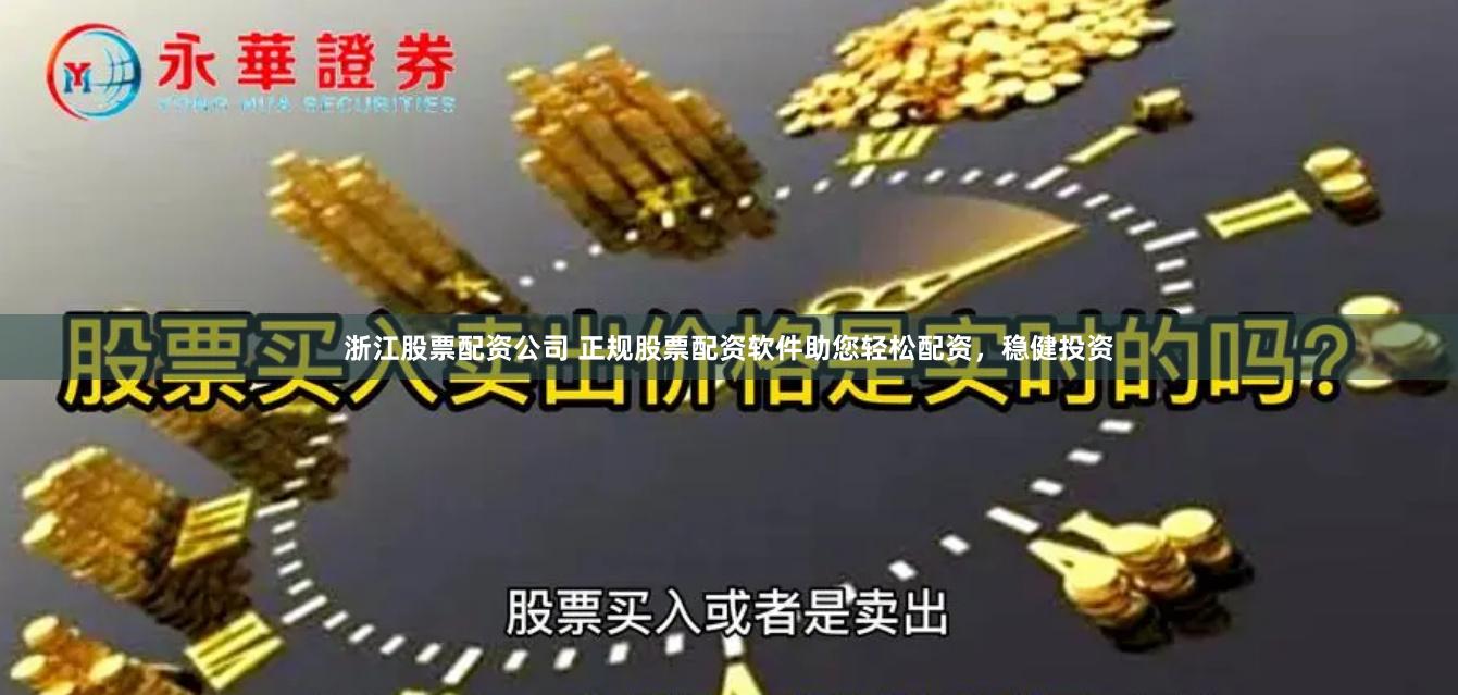 浙江股票配资公司 正规股票配资软件助您轻松配资，稳健投资