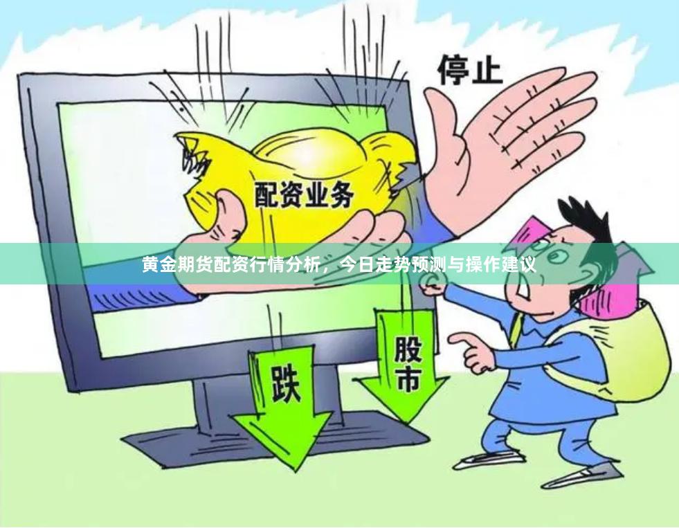 黄金期货配资行情分析，今日走势预测与操作建议